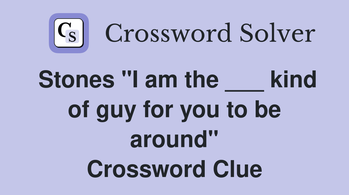Stones "I am the ___ kind of guy for you to be around" Crossword Clue